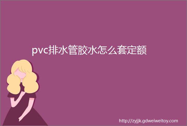 pvc排水管胶水怎么套定额